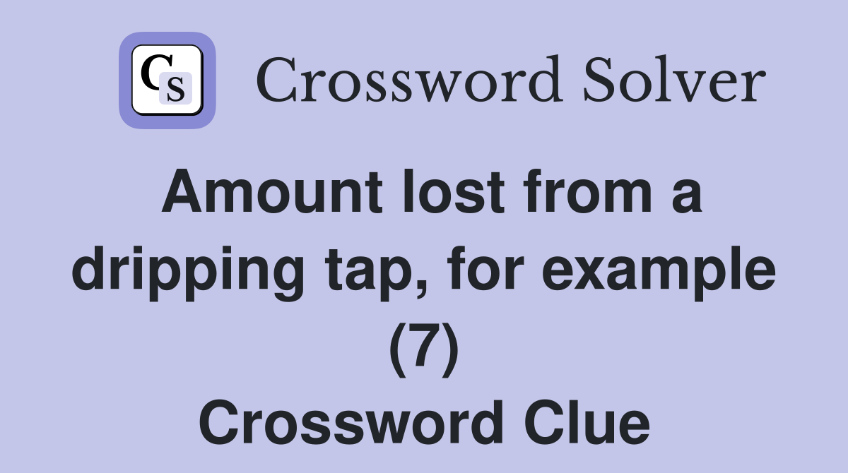Amount lost from a dripping tap, for example (7) Crossword Clue